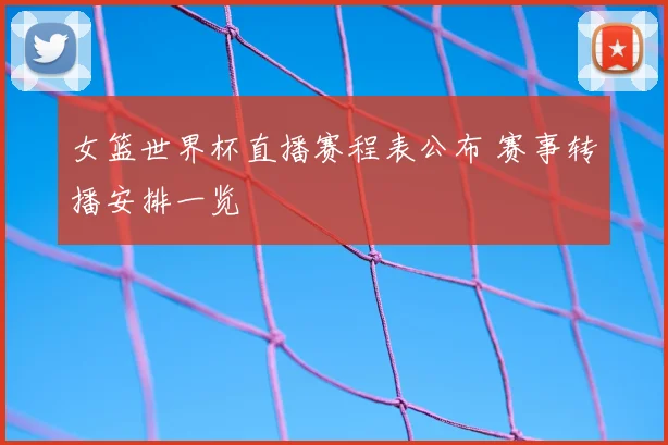 女篮世界杯直播赛程表公布 赛事转播安排一览