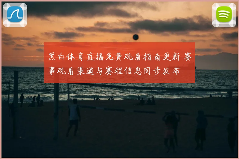 黑白体育直播免费观看指南更新 赛事观看渠道与赛程信息同步发布