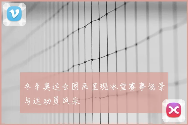 冬季奥运会图画呈现冰雪赛事场景与运动员风采