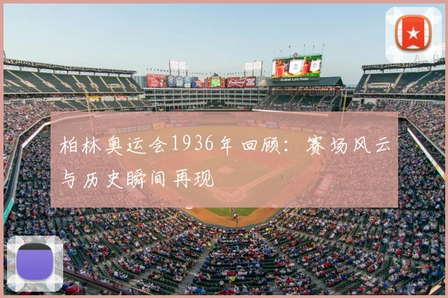 柏林奥运会1936年回顾:赛场风云与历史瞬间再现