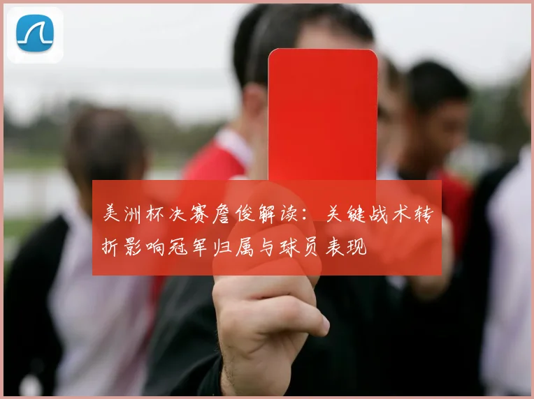 美洲杯决赛詹俊解读：关键战术转折影响冠军归属与球员表现