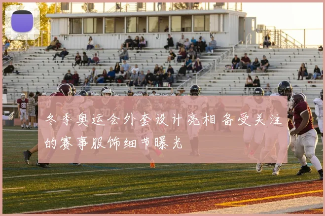 冬季奥运会外套设计亮相 备受关注的赛事服饰细节曝光