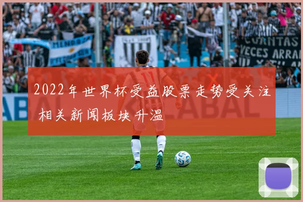2022年世界杯受益股票走势受关注 相关新闻板块升温