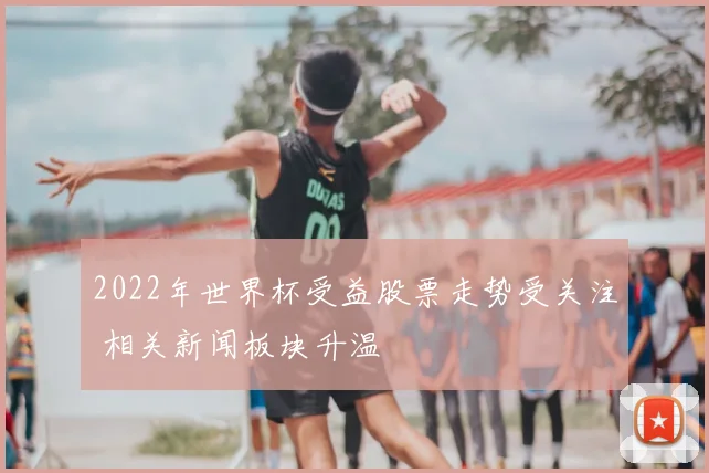2022年世界杯受益股票走势受关注 相关新闻板块升温