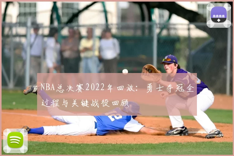 NBA总决赛2022年回放：勇士夺冠全过程与关键战役回顾