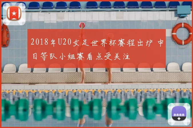 2018年U20女足世界杯赛程出炉 中日等队小组赛看点受关注