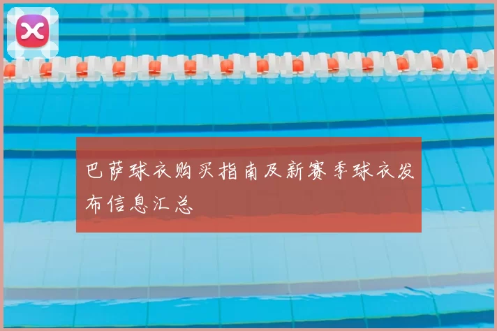 巴萨球衣购买指南及新赛季球衣发布信息汇总