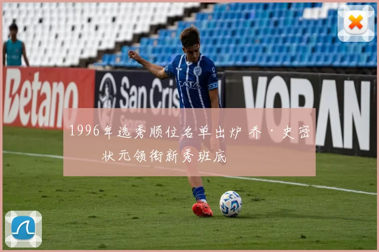 1996年选秀顺位名单出炉 乔·史密斯状元领衔新秀班底