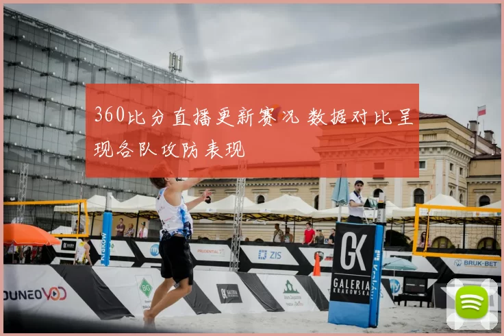 360比分直播更新赛况 数据对比呈现各队攻防表现