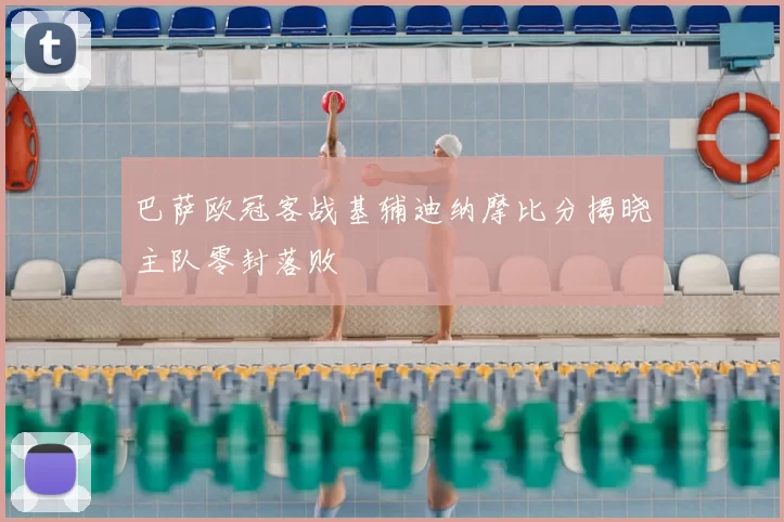 巴萨欧冠客战基辅迪纳摩比分揭晓主队零封落败