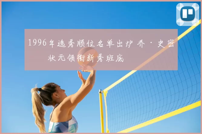 1996年选秀顺位名单出炉 乔·史密斯状元领衔新秀班底