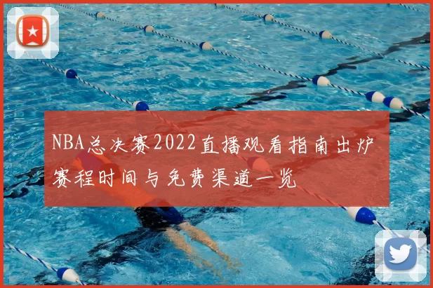 NBA总决赛2022直播观看指南出炉 赛程时间与免费渠道一览